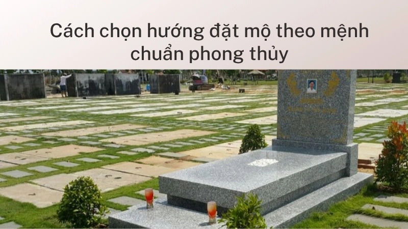 Cách chọn hướng đặt mộ theo mệnh chuẩn phong thủy
